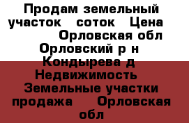 Продам земельный участок 8 соток › Цена ­ 250 000 - Орловская обл., Орловский р-н, Кондырева д. Недвижимость » Земельные участки продажа   . Орловская обл.